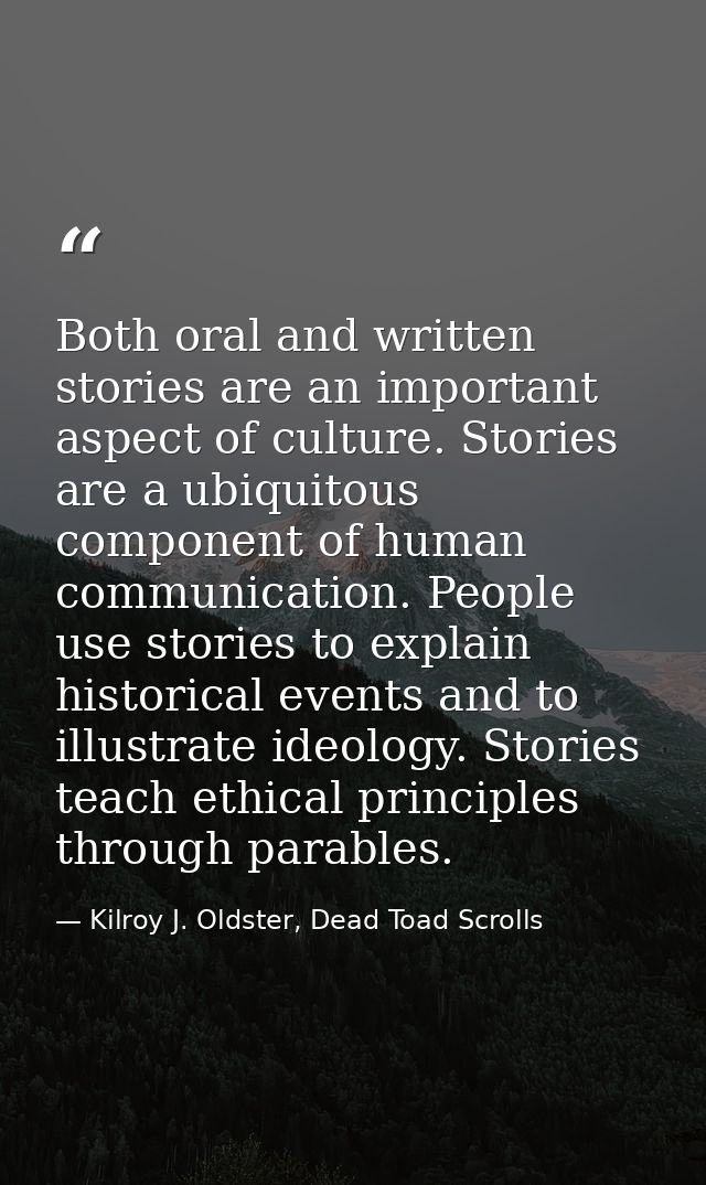 Both oral and written stories are an important aspect of culture. Stories are a ubiquitous component of human communicat — Kilroy J. Oldster, Dead Toad Scrolls