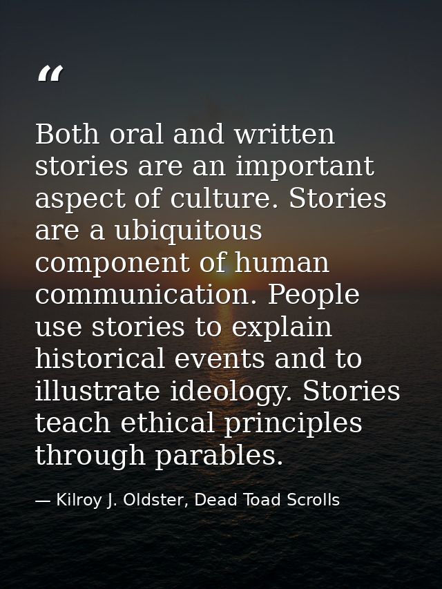 Both oral and written stories are an important aspect of culture. Stories are a ubiquitous component of human communicat — Kilroy J. Oldster, Dead Toad Scrolls