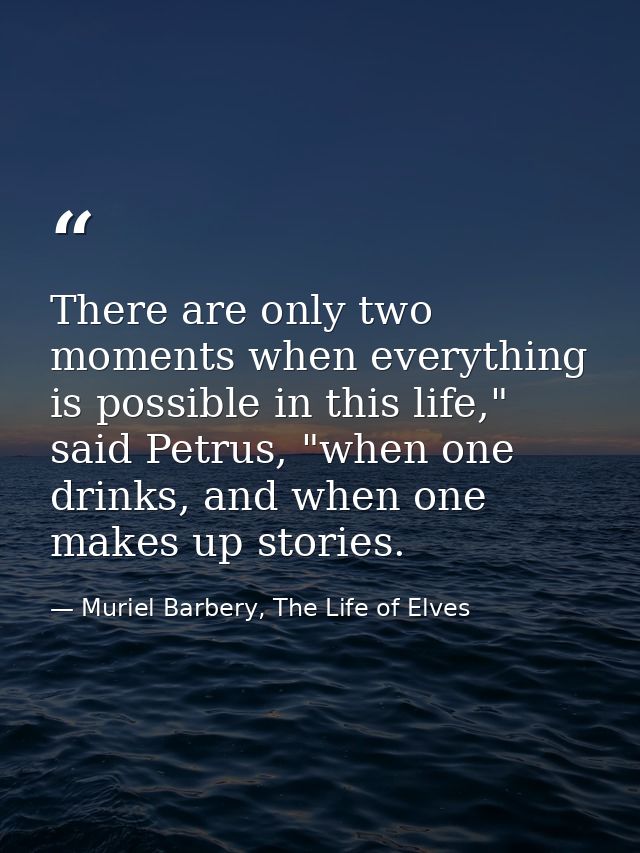 There are only two moments when everything is possible in this life," said Petrus, "when one drinks, and when one makes  — Muriel Barbery, The Life of Elves
