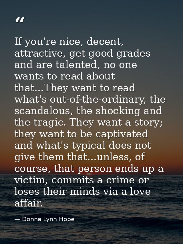 If you're nice, decent, attractive, get good grades and are talented, no one wants to read about that...They want to rea — Donna Lynn Hope
