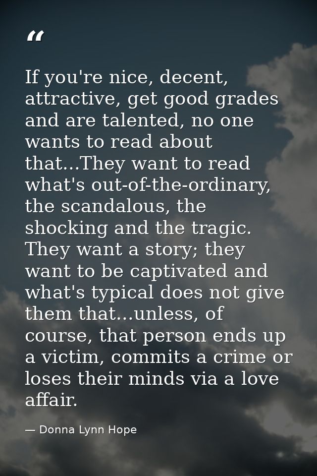 If you're nice, decent, attractive, get good grades and are talented, no one wants to read about that...They want to rea — Donna Lynn Hope