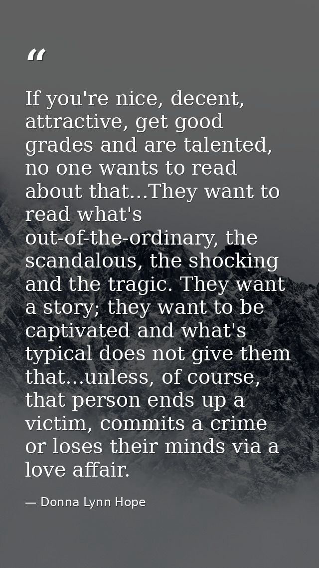 If you're nice, decent, attractive, get good grades and are talented, no one wants to read about that...They want to rea — Donna Lynn Hope