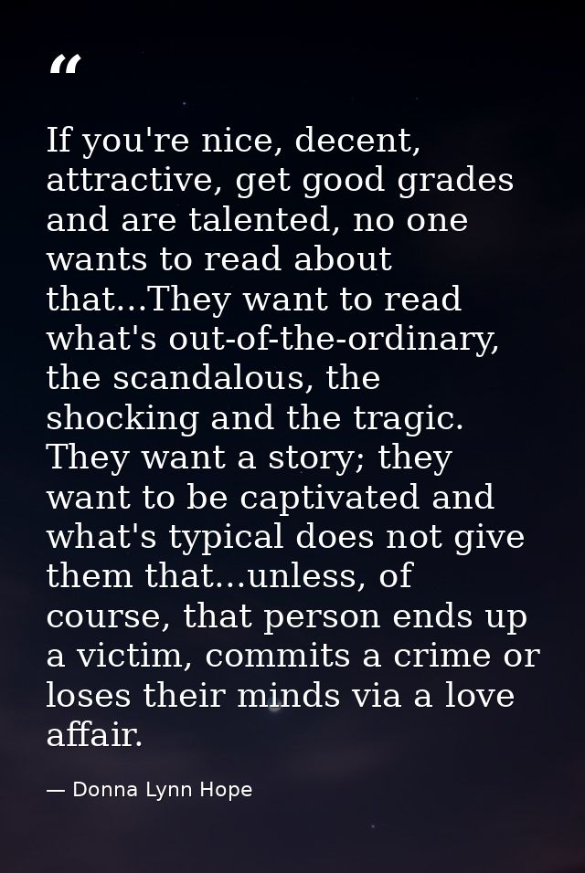 If you're nice, decent, attractive, get good grades and are talented, no one wants to read about that...They want to rea — Donna Lynn Hope
