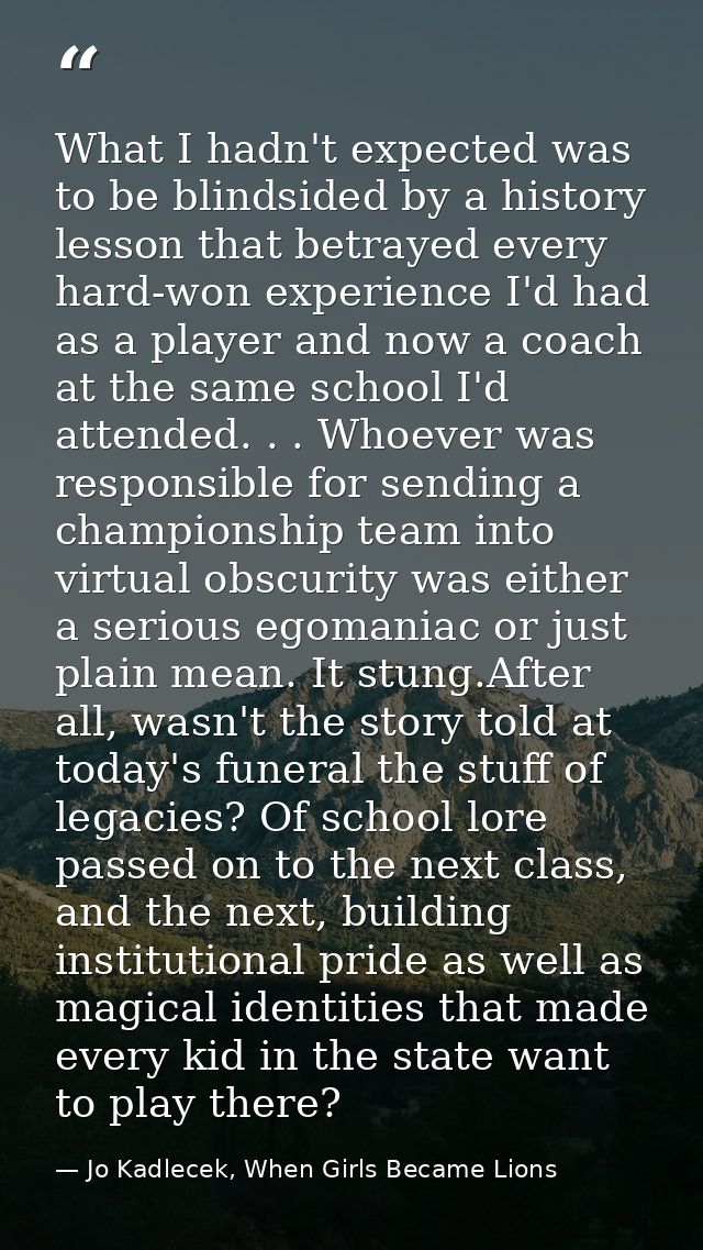 What I hadn't expected was to be blindsided by a history lesson that betrayed every hard-won experience I'd had as a pla — Jo Kadlecek, When Girls Became Lions