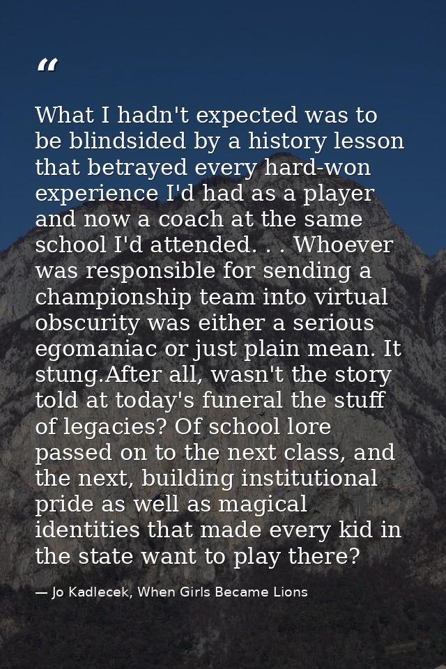 What I hadn't expected was to be blindsided by a history lesson that betrayed every hard-won experience I'd had as a pla — Jo Kadlecek, When Girls Became Lions