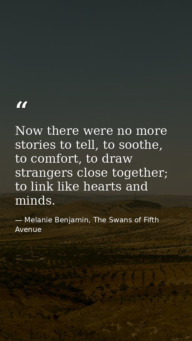 Now there were no more stories to tell, to soothe, to comfort, to draw strangers close together; to link like hearts and — Melanie Benjamin, The Swans of Fifth Avenue