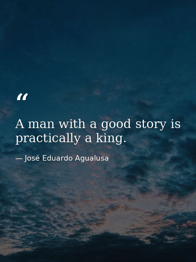 A man with a good story is practically a king. — José Eduardo Agualusa