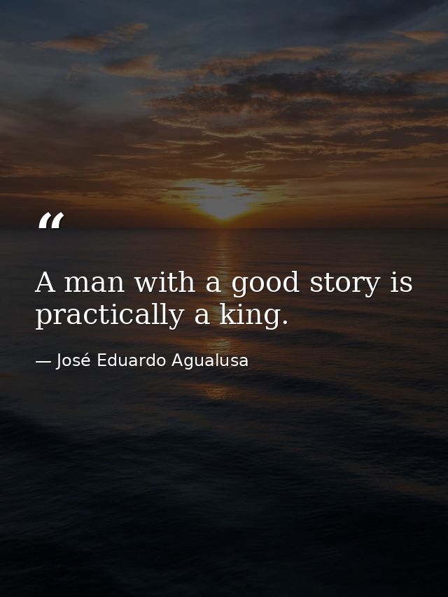 A man with a good story is practically a king. — José Eduardo Agualusa