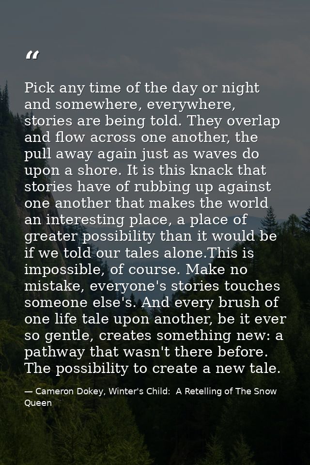 Pick any time of the day or night and somewhere, everywhere, stories are being told. They overlap and flow across one an — Cameron Dokey, Winter's Child:  A Retelling of The Snow Queen