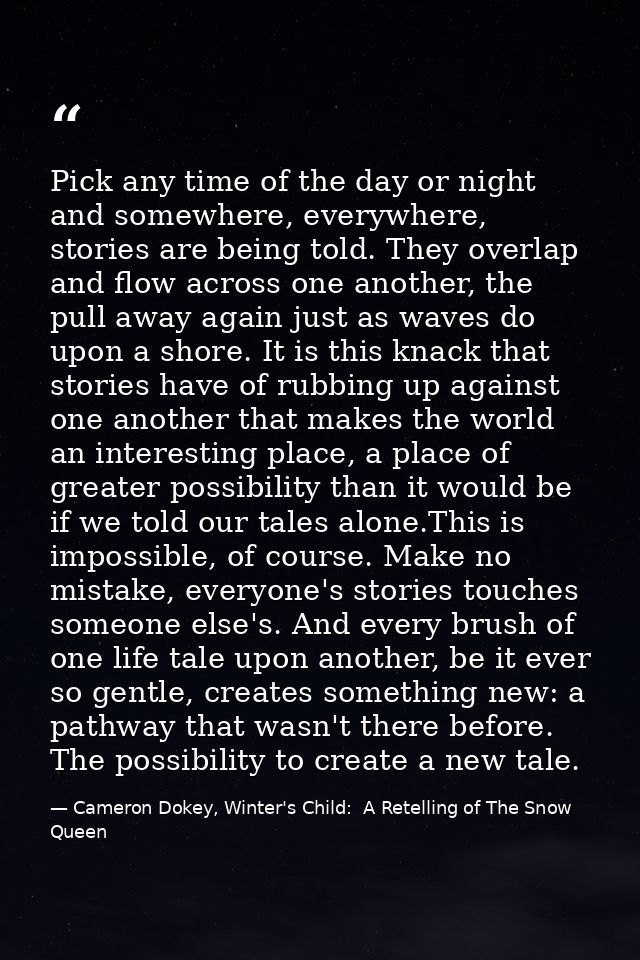 Pick any time of the day or night and somewhere, everywhere, stories are being told. They overlap and flow across one an — Cameron Dokey, Winter's Child:  A Retelling of The Snow Queen