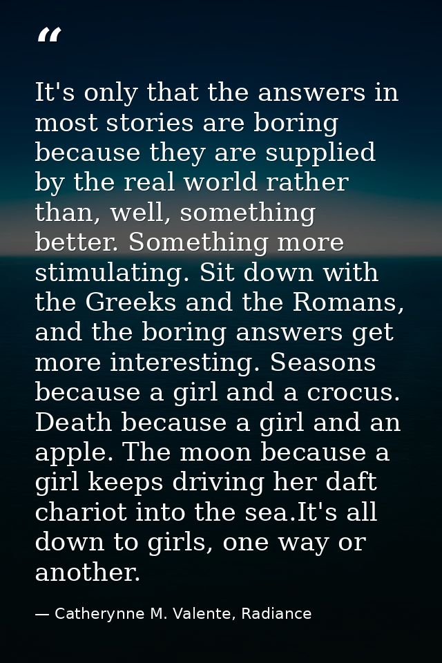 It's only that the answers in most stories are boring because they are supplied by the real world rather than, well, som — Catherynne M. Valente, Radiance