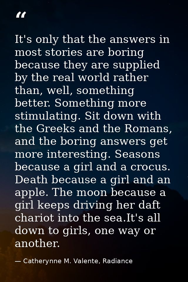 It's only that the answers in most stories are boring because they are supplied by the real world rather than, well, som — Catherynne M. Valente, Radiance