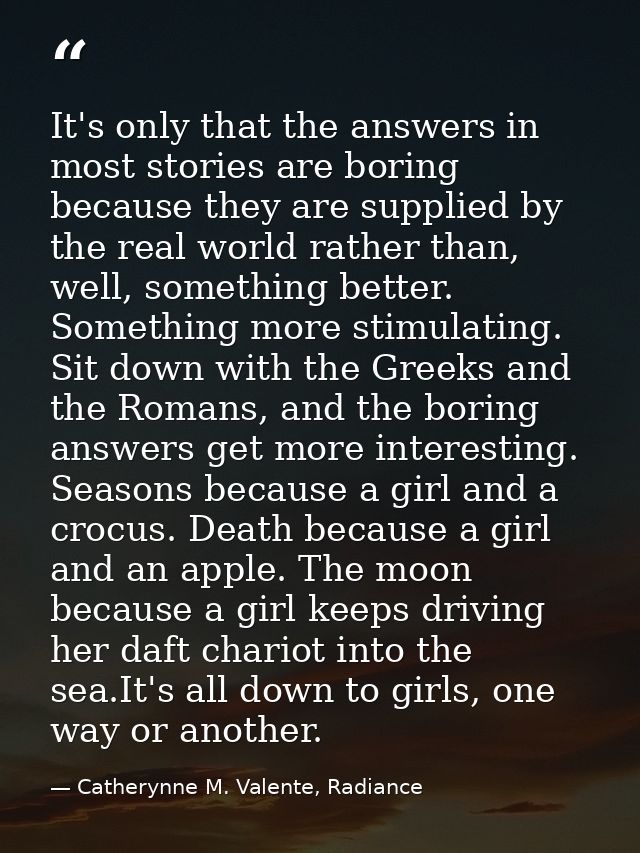 It's only that the answers in most stories are boring because they are supplied by the real world rather than, well, som — Catherynne M. Valente, Radiance