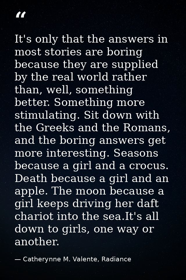 It's only that the answers in most stories are boring because they are supplied by the real world rather than, well, som — Catherynne M. Valente, Radiance