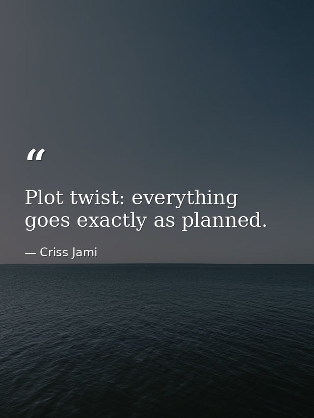 Plot twist: everything goes exactly as planned. — Criss Jami
