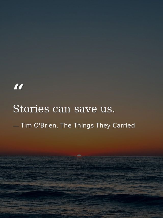 Stories can save us. — Tim O'Brien, The Things They Carried