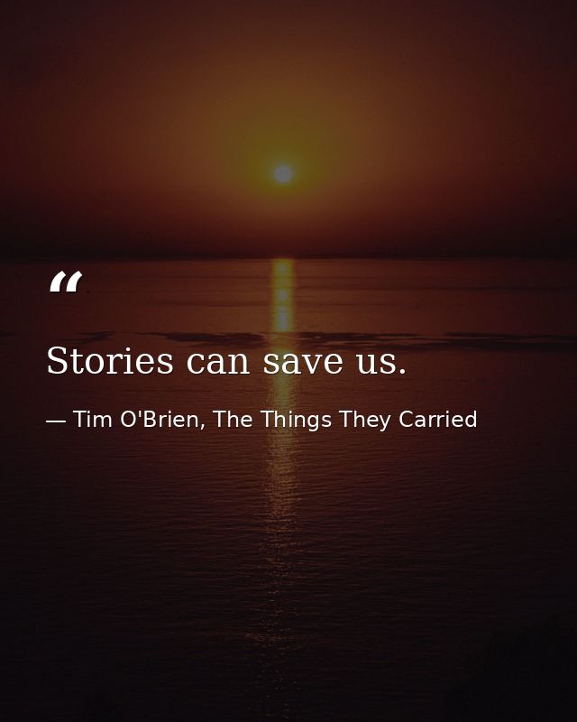 Stories can save us. — Tim O'Brien, The Things They Carried