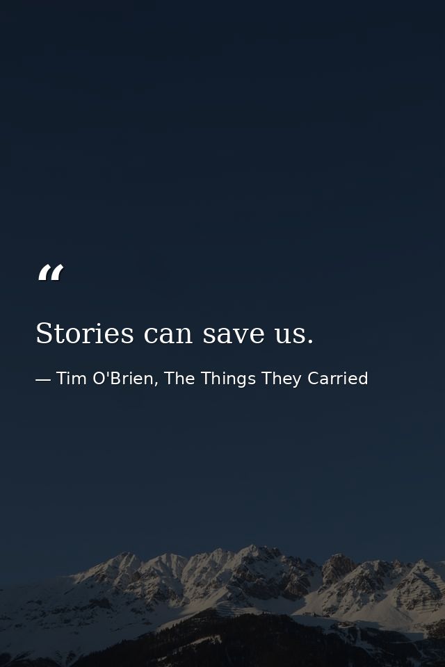 Stories can save us. — Tim O'Brien, The Things They Carried