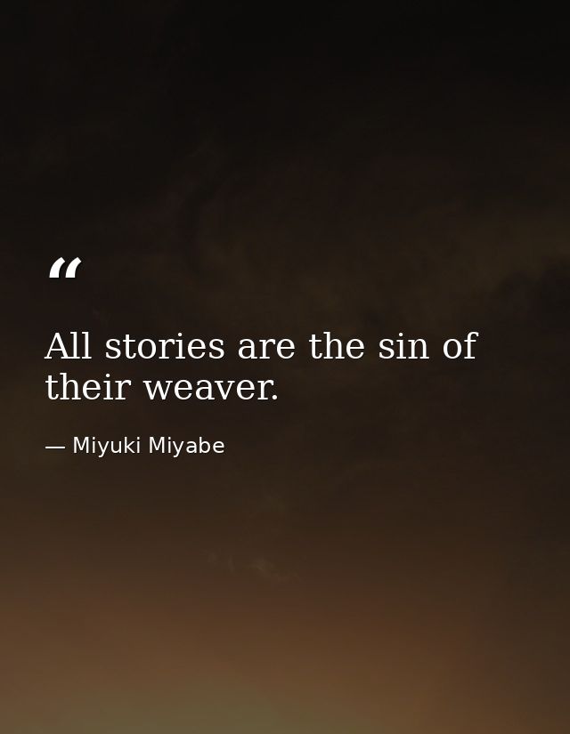 All stories are the sin of their weaver. — Miyuki Miyabe