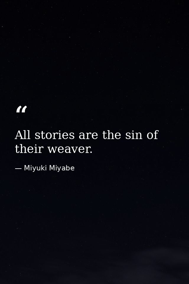 All stories are the sin of their weaver. — Miyuki Miyabe