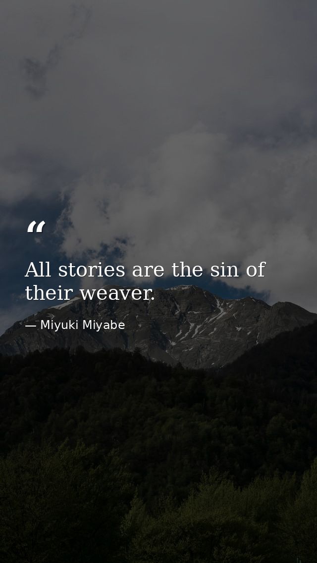All stories are the sin of their weaver. — Miyuki Miyabe