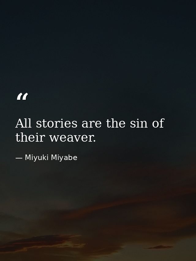 All stories are the sin of their weaver. — Miyuki Miyabe