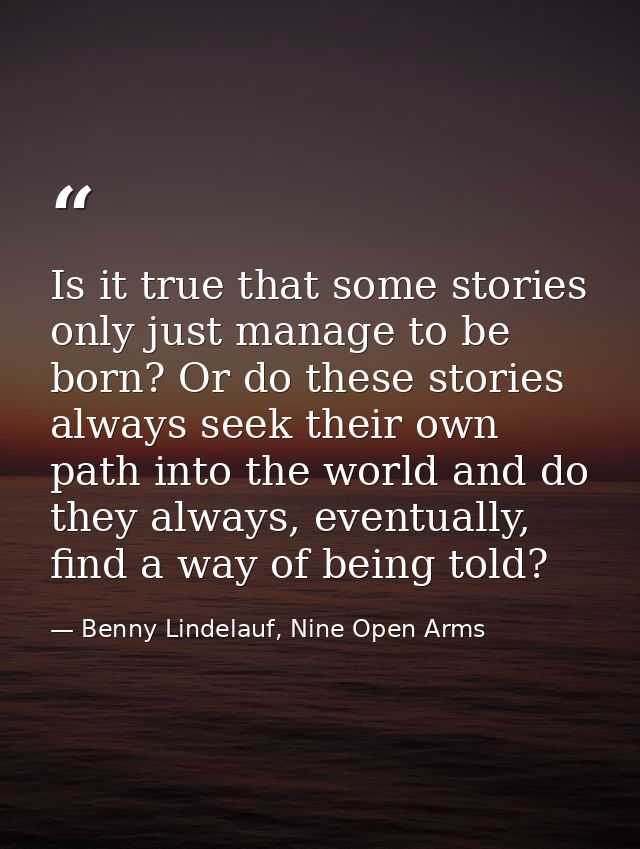 Is it true that some stories only just manage to be born? Or do these stories always seek their own path into the world  — Benny Lindelauf, Nine Open Arms