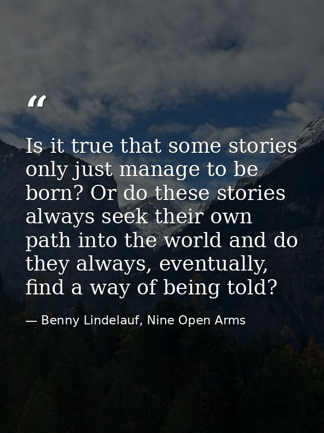 Is it true that some stories only just manage to be born? Or do these stories always seek their own path into the world  — Benny Lindelauf, Nine Open Arms