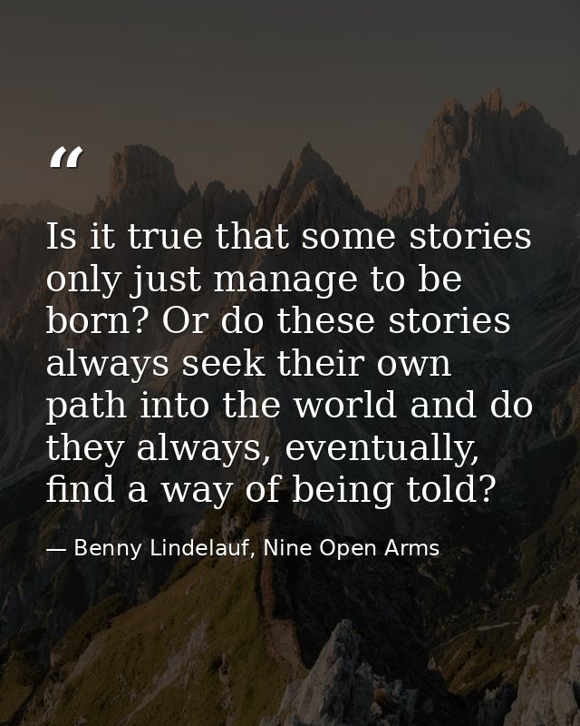 Is it true that some stories only just manage to be born? Or do these stories always seek their own path into the world  — Benny Lindelauf, Nine Open Arms