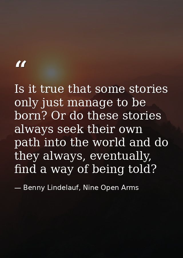 Is it true that some stories only just manage to be born? Or do these stories always seek their own path into the world  — Benny Lindelauf, Nine Open Arms