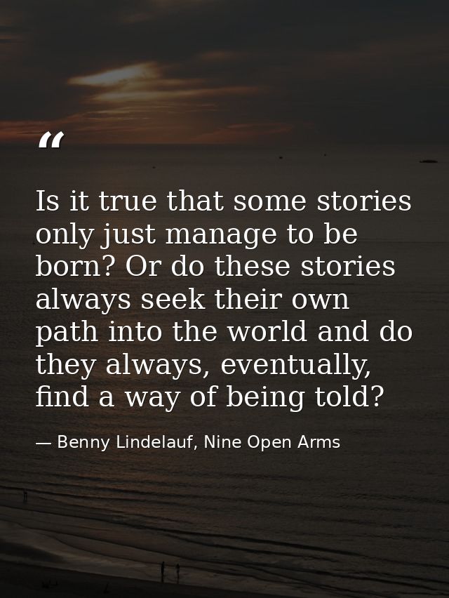 Is it true that some stories only just manage to be born? Or do these stories always seek their own path into the world  — Benny Lindelauf, Nine Open Arms