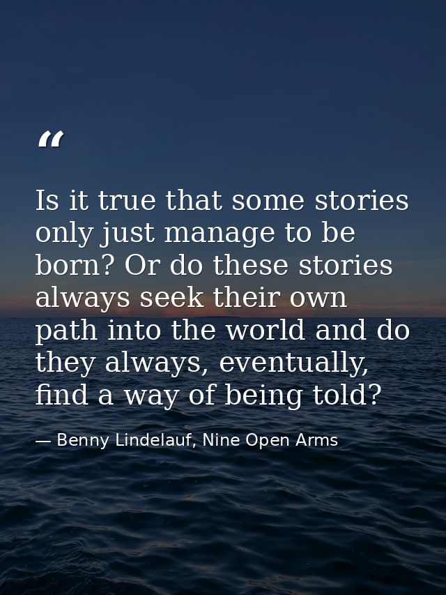 Is it true that some stories only just manage to be born? Or do these stories always seek their own path into the world  — Benny Lindelauf, Nine Open Arms
