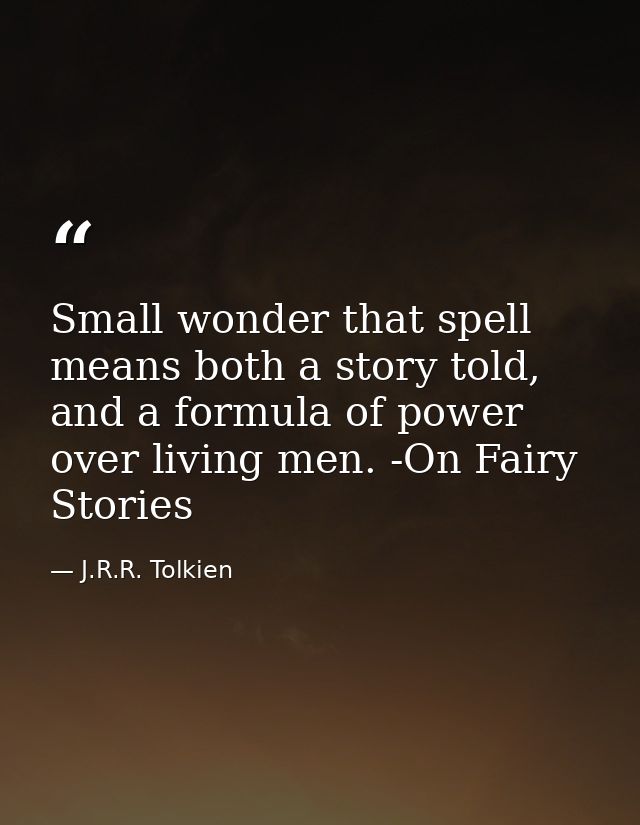 Small wonder that spell means both a story told, and a formula of power over living men. -On Fairy Stories — J.R.R. Tolkien
