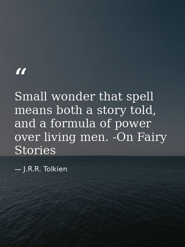 Small wonder that spell means both a story told, and a formula of power over living men. -On Fairy Stories — J.R.R. Tolkien