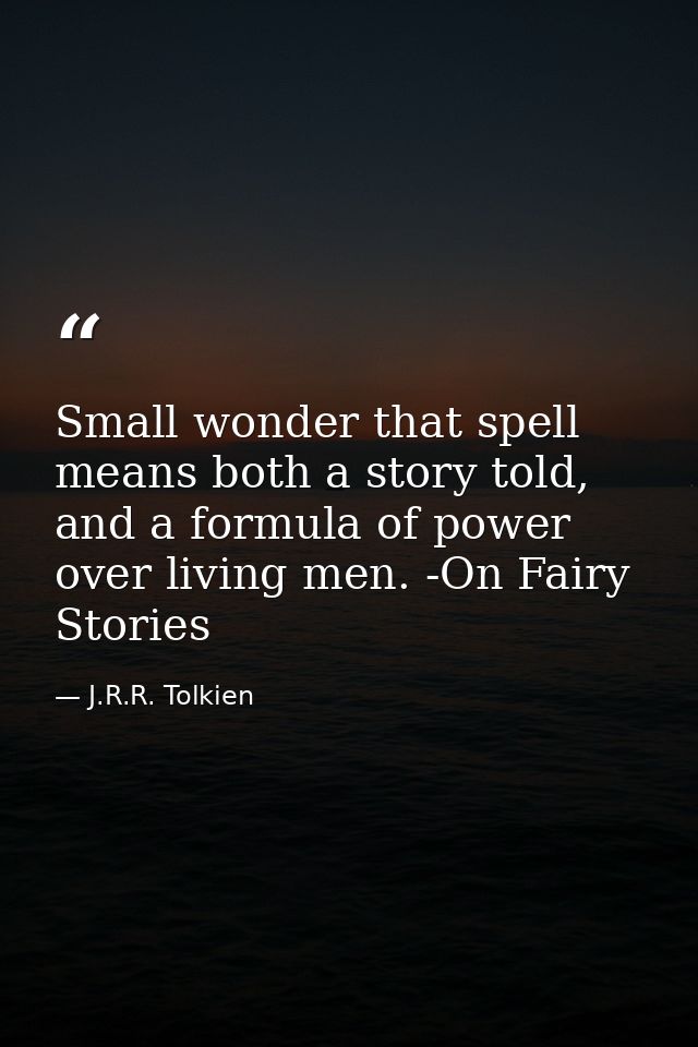 Small wonder that spell means both a story told, and a formula of power over living men. -On Fairy Stories — J.R.R. Tolkien