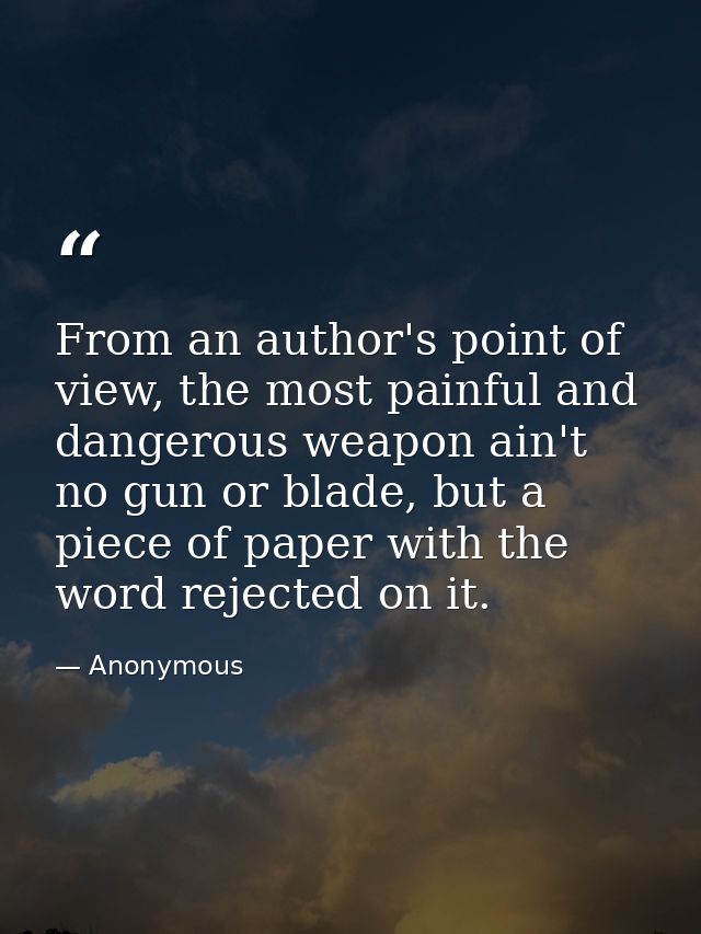 From an author's point of view, the most painful and dangerous weapon ain't no gun or blade, but a piece of paper with t — Anonymous