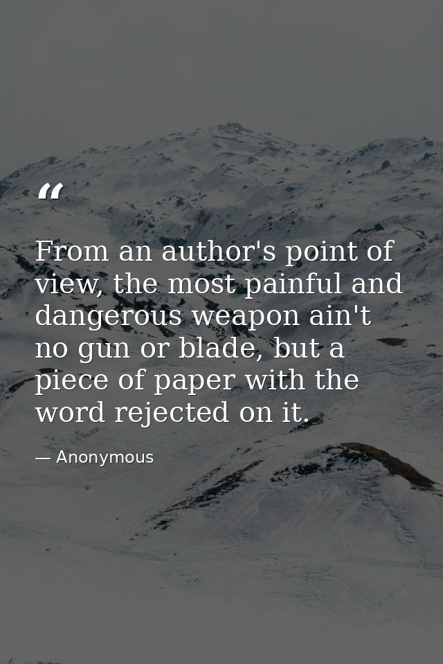 From an author's point of view, the most painful and dangerous weapon ain't no gun or blade, but a piece of paper with t — Anonymous
