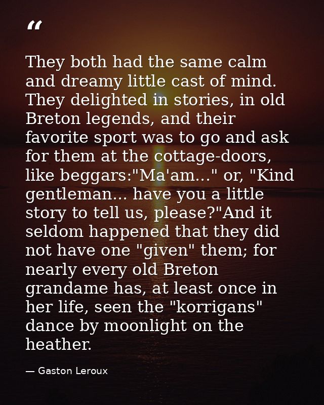 They both had the same calm and dreamy little cast of mind. They delighted in stories, in old Breton legends, and their  — Gaston Leroux