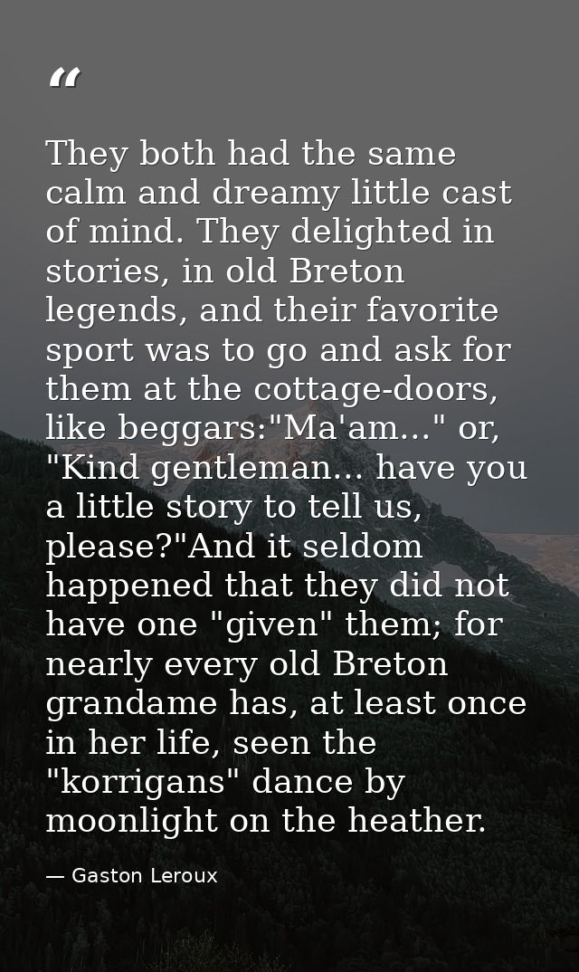 They both had the same calm and dreamy little cast of mind. They delighted in stories, in old Breton legends, and their  — Gaston Leroux