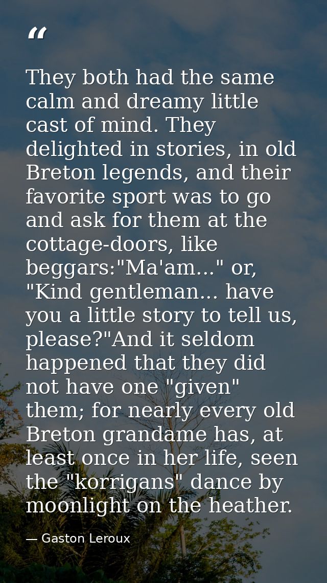 They both had the same calm and dreamy little cast of mind. They delighted in stories, in old Breton legends, and their  — Gaston Leroux