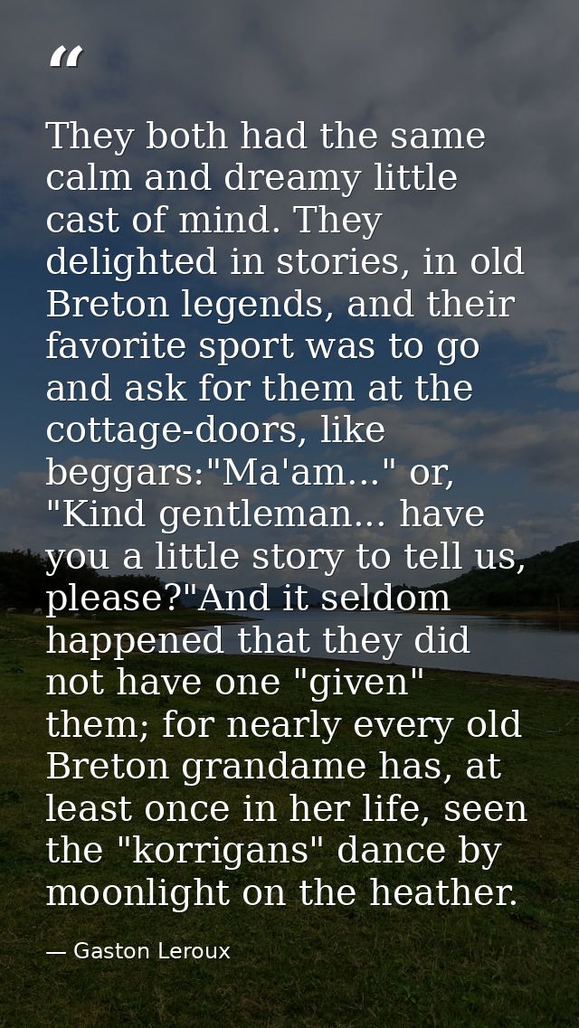 They both had the same calm and dreamy little cast of mind. They delighted in stories, in old Breton legends, and their  — Gaston Leroux