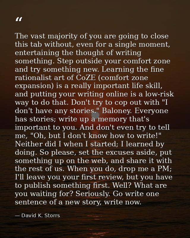 The vast majority of you are going to close this tab without, even for a single moment, entertaining the thought of writ — David K. Storrs