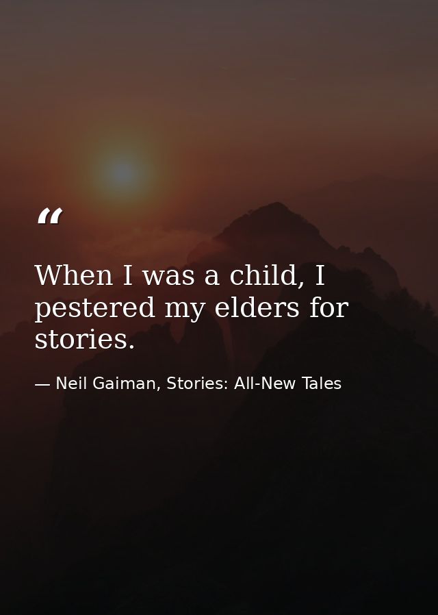 When I was a child, I pestered my elders for stories. — Neil Gaiman, Stories: All-New Tales