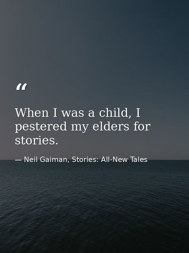 When I was a child, I pestered my elders for stories. — Neil Gaiman, Stories: All-New Tales
