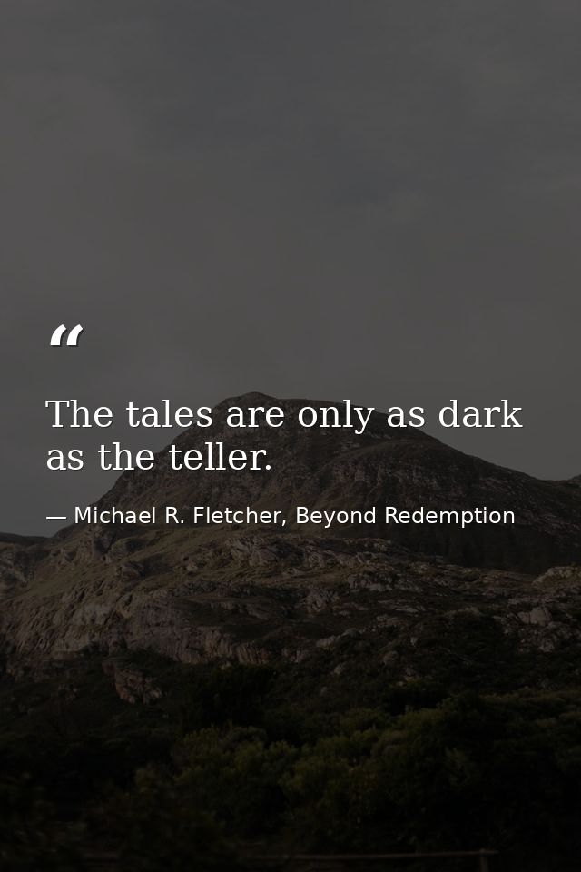 The tales are only as dark as the teller. — Michael R. Fletcher, Beyond Redemption