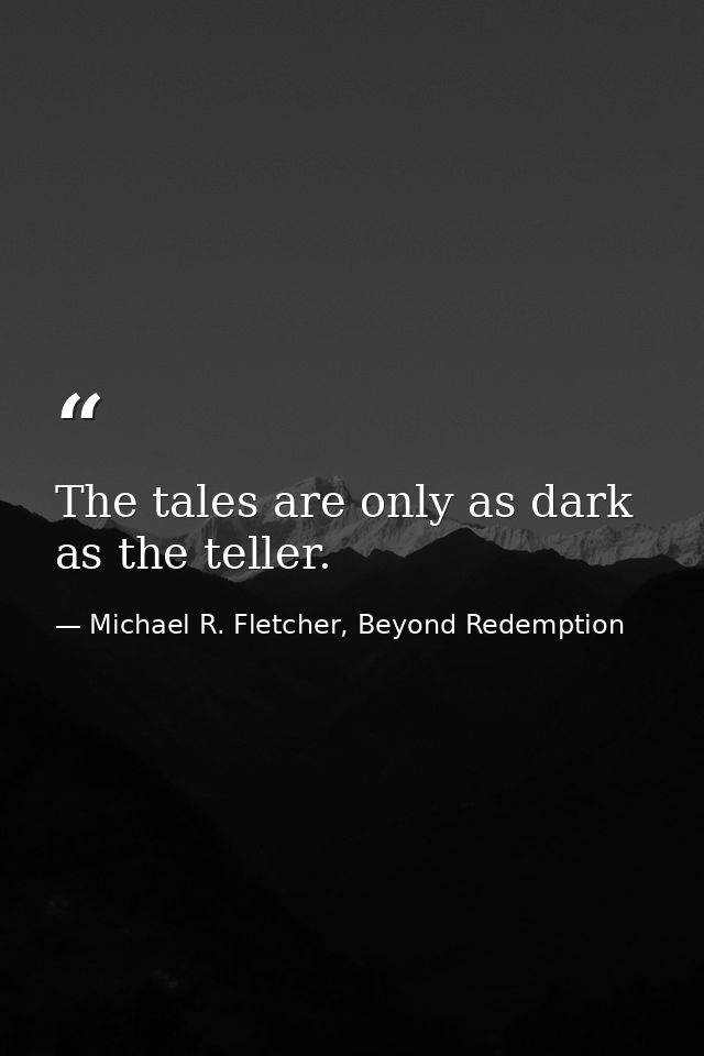 The tales are only as dark as the teller. — Michael R. Fletcher, Beyond Redemption