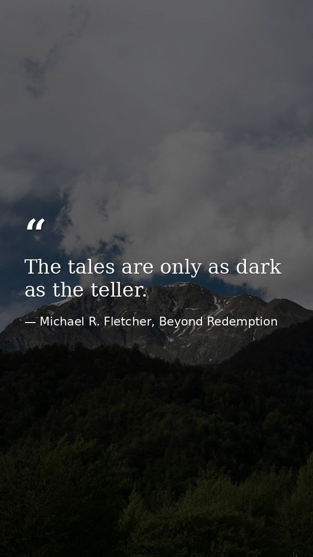 The tales are only as dark as the teller. — Michael R. Fletcher, Beyond Redemption