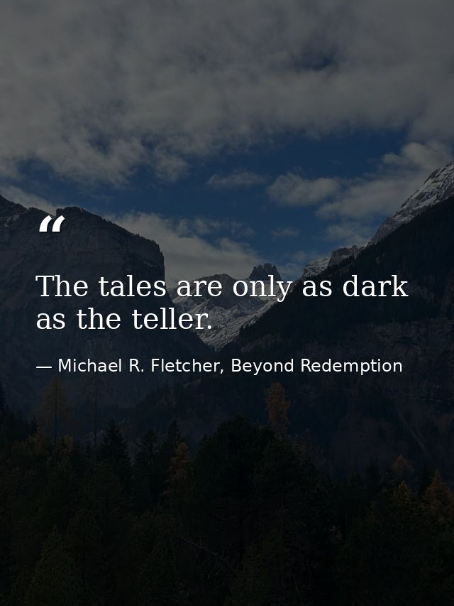 The tales are only as dark as the teller. — Michael R. Fletcher, Beyond Redemption