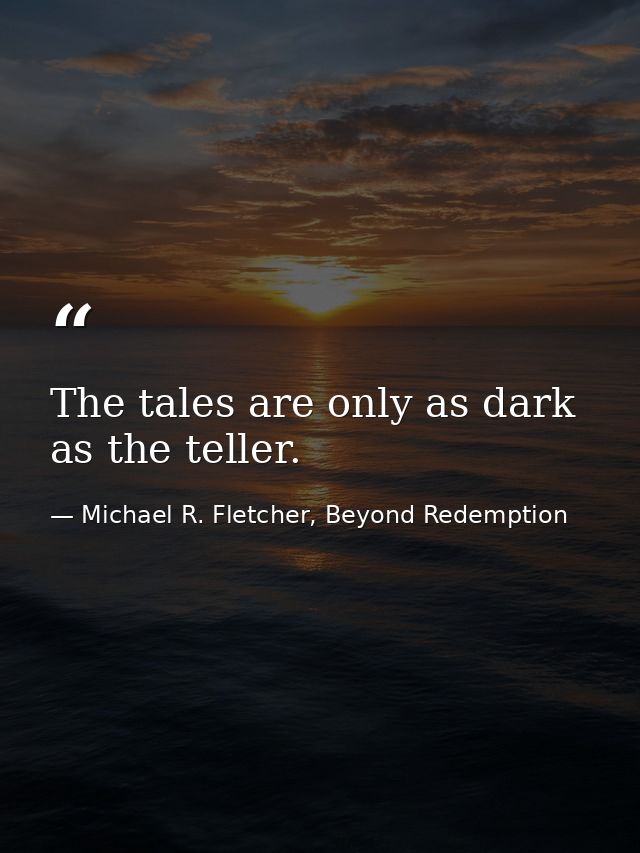 The tales are only as dark as the teller. — Michael R. Fletcher, Beyond Redemption