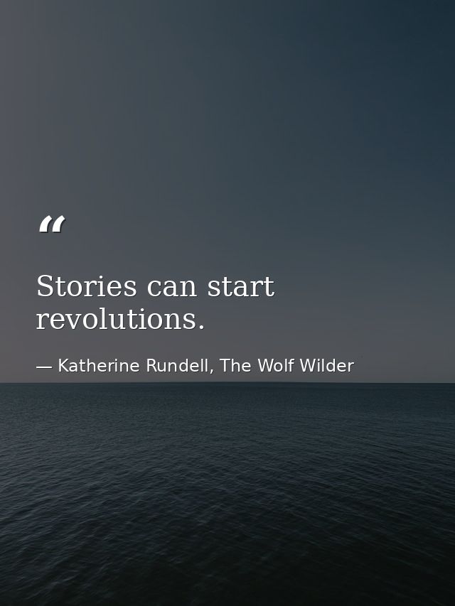Stories can start revolutions. — Katherine Rundell, The Wolf Wilder